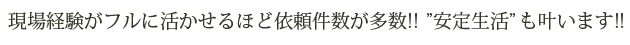 現場経験がフルに活かせるほど依頼件数が多数!! ”安定生活”も叶います!!